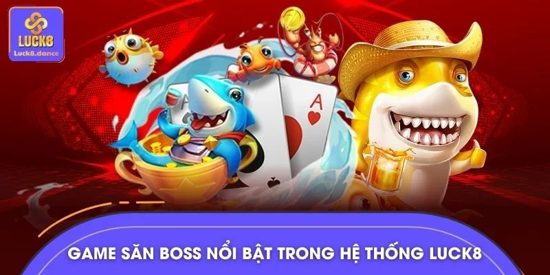 Game săn boss nổi bật trong hệ thống LUCK8