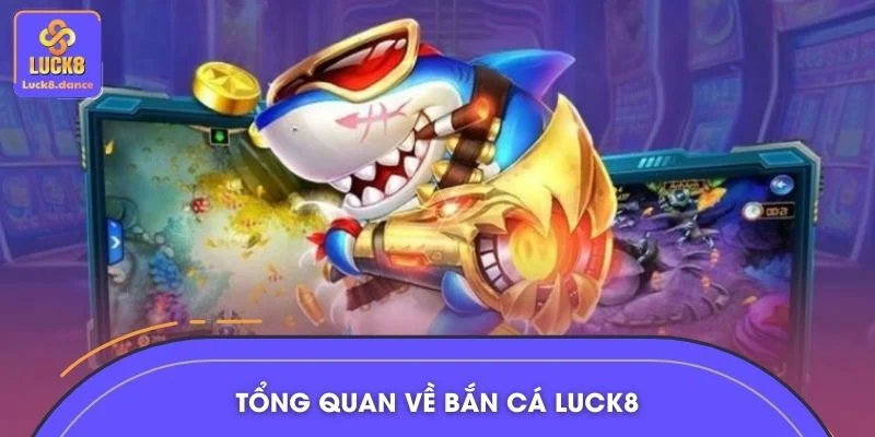 Tổng quan về bắn cá LUCK8